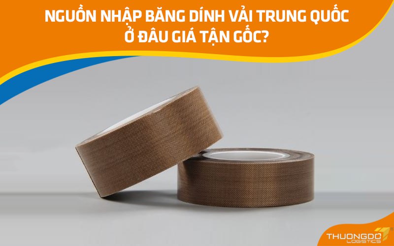 Nguồn nhập băng dính vải Trung Quốc ở đâu giá tận gốc?