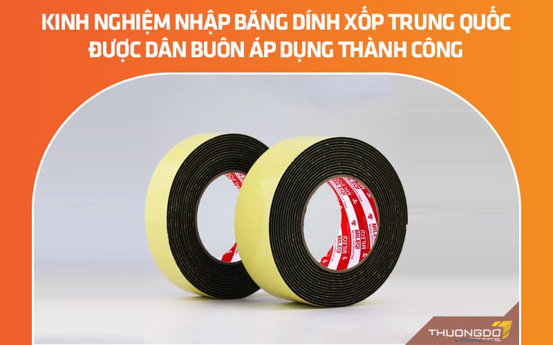 Kinh nghiệm nhập băng dính xốp Trung Quốc được dân buôn áp dụng thành công