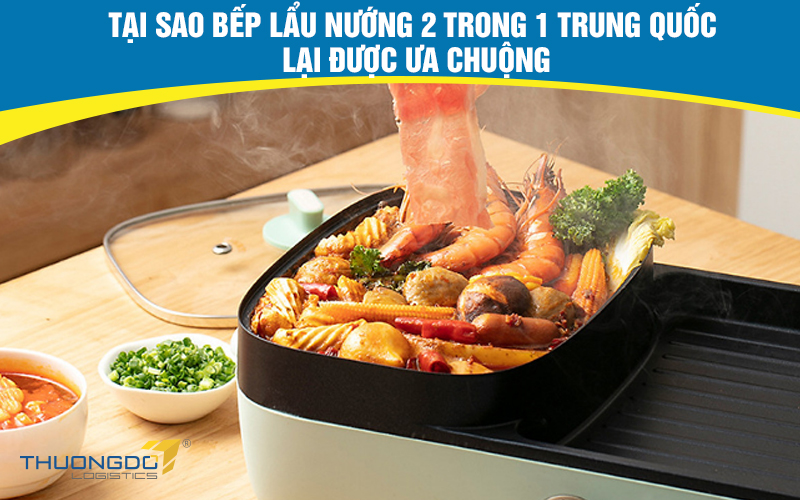 Tại sao bếp lẩu nướng 2 trong 1 Trung Quốc lại được ưa chuộng