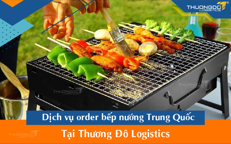  Dịch vụ order bếp nướng Trung Quốc tại Thương Đô Logistics