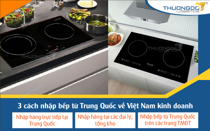  3 cách nhập bếp từ Trung Quốc về Việt Nam kinh doanh