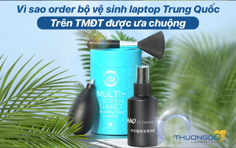  Vì sao order bộ vệ sinh laptop Trung Quốc trên TMĐT được ưa chuộng