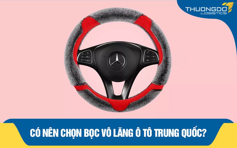Có nên lựa chọn bọc vô lăng ô tô Trung Quốc?
