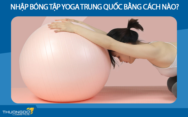 Nhập bóng tập yoga Trung Quốc bằng cách nào?