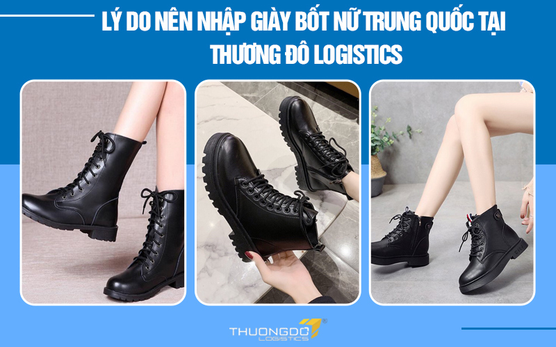 Lý do nên nhập giày bốt nữ Trung Quốc tại Thương Đô Logistics