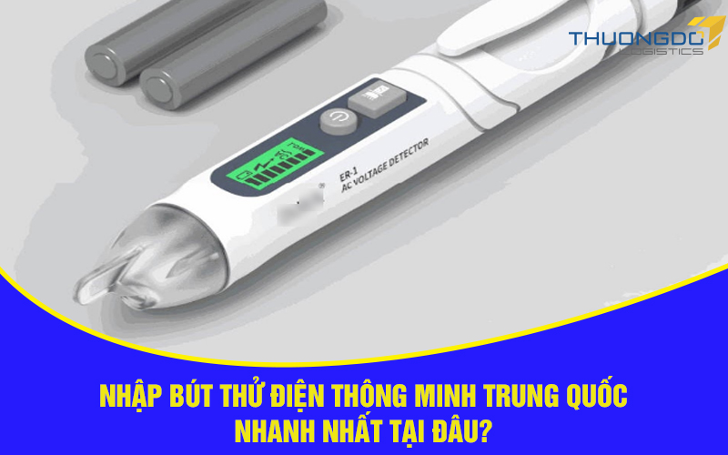 Nhập bút thử điện thông minh Trung Quốc nhanh nhất tại đâu?