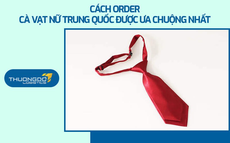 Cách order cà vạt nữ Trung Quốc được ưa chuộng nhất