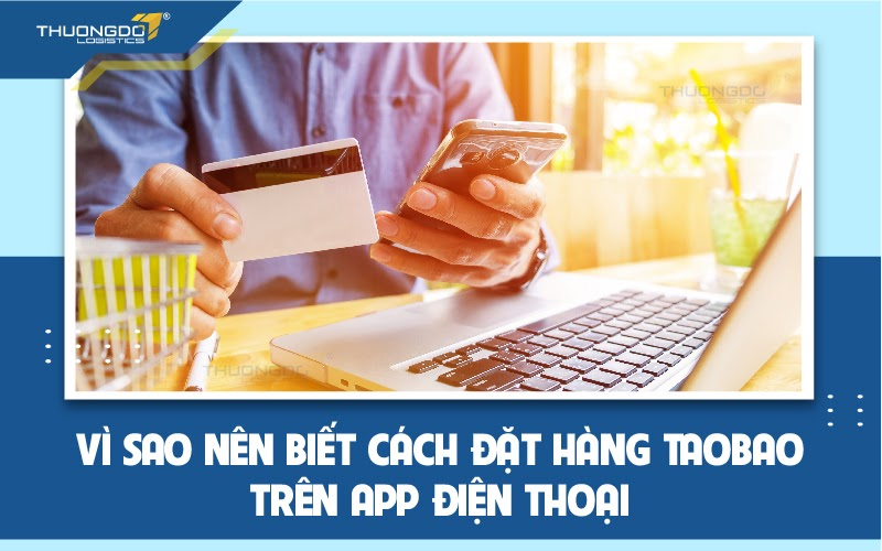 Lý do nên biết cách đặt hàng Taobao trên app điện thoại