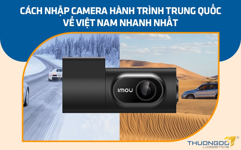 Cách nhập camera hành trình Trung Quốc về Việt Nam nhanh nhất