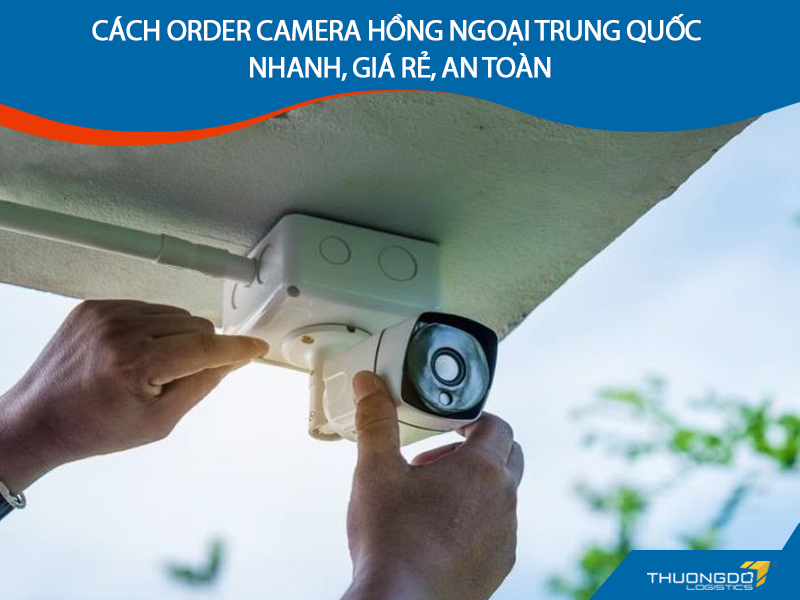  Cách order camera hồng ngoại Trung Quốc nhanh, giá rẻ, an toàn
