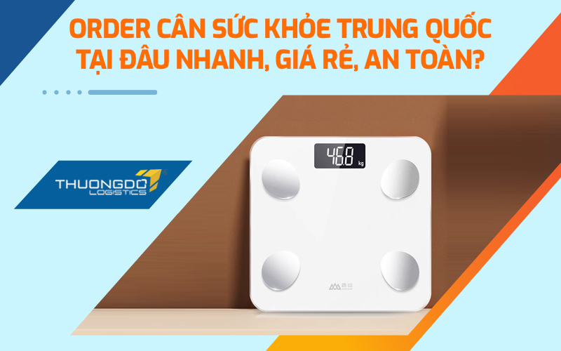  Order cân sức khỏe Trung Quốc tại đâu nhanh, giá rẻ, an toàn?