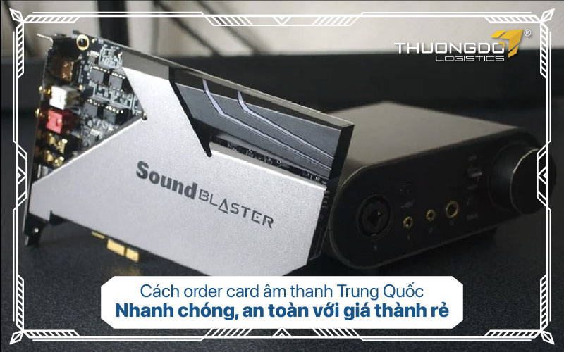  Cách order card âm thanh Trung Quốc nhanh chóng, an toàn với giá thành rẻ