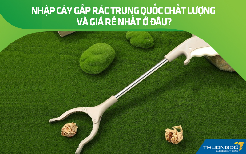 Nhập cây gắp rác Trung Quốc chất lượng và giá rẻ nhất ở đâu?
