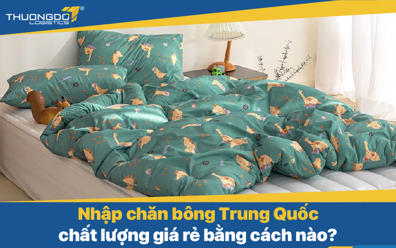  Nhập chăn bông Trung Quốc chất lượng giá rẻ bằng cách nào?