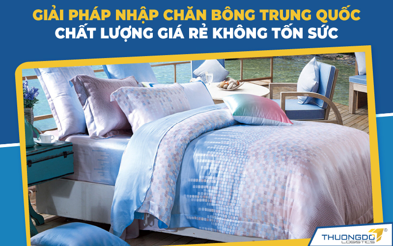  Giải pháp nhập chăn bông Trung Quốc chất lượng giá rẻ không tốn sức