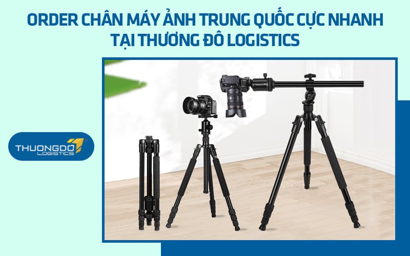 Order chân máy ảnh Trung Quốc cực nhanh tại Thương Đô Logistics