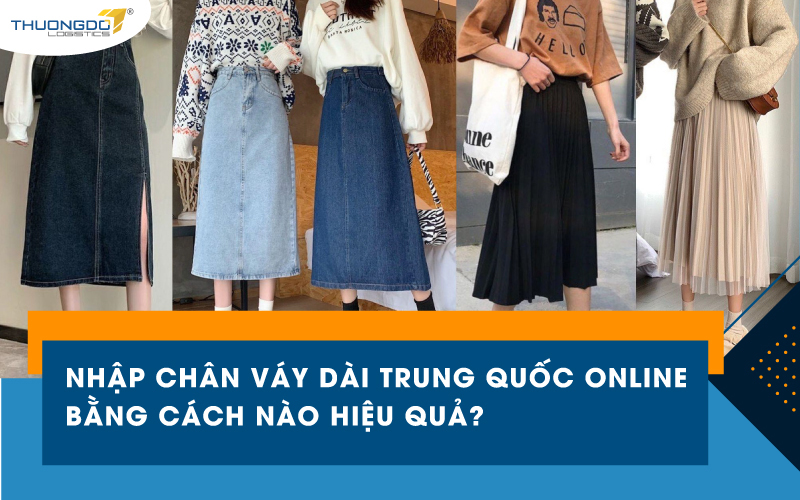  Nhập chân váy dài Trung Quốc online bằng cách nào hiệu quả?