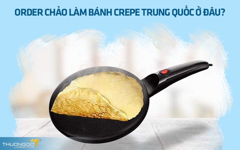 Order chảo làm bánh crepe Trung Quốc ở đâu?