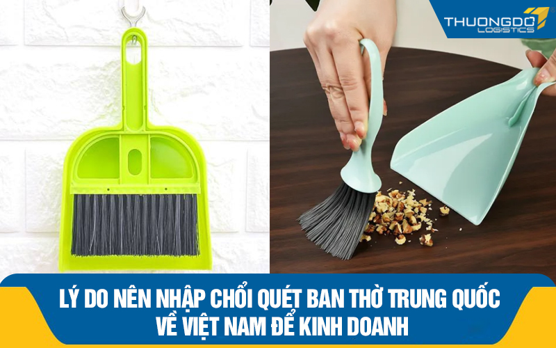 Lý do nên nhập chổi quét ban thờ Trung Quốc về Việt Nam để kinh doanh