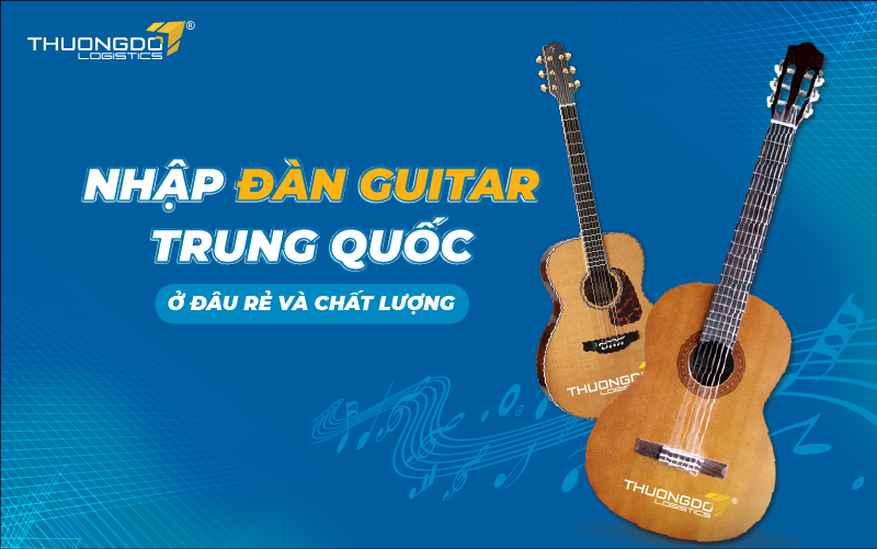  Nhập đàn guitar Trung Quốc ở đâu rẻ và chất lượng