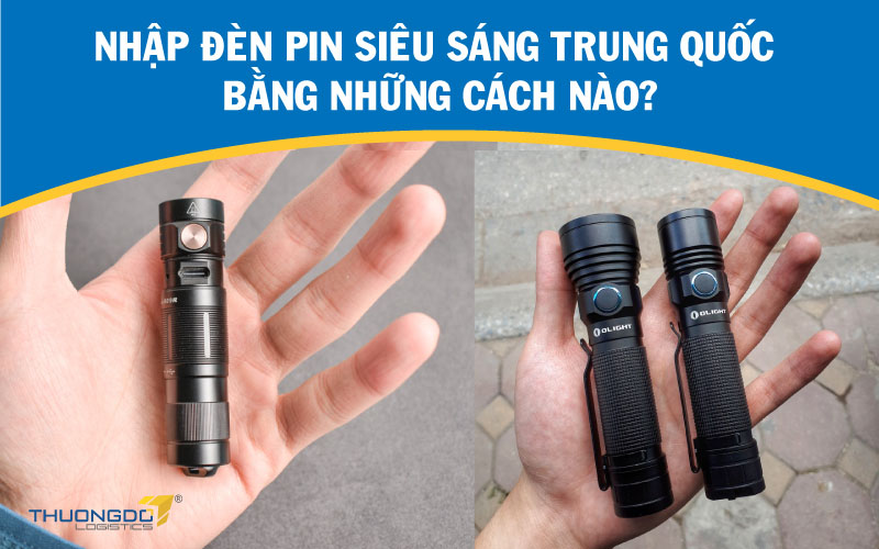  Nhập đèn pin siêu sáng Trung Quốc bằng những cách nào?