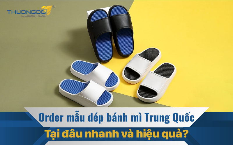  Order mẫu dép bánh mì Trung Quốc tại đâu nhanh và hiệu quả?