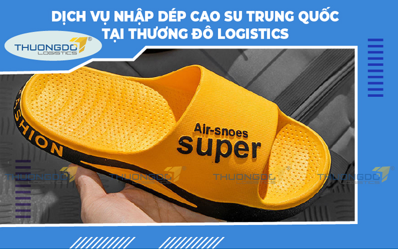  Dịch vụ nhập dép cao su Trung Quốc tại Thương Đô Logistics
