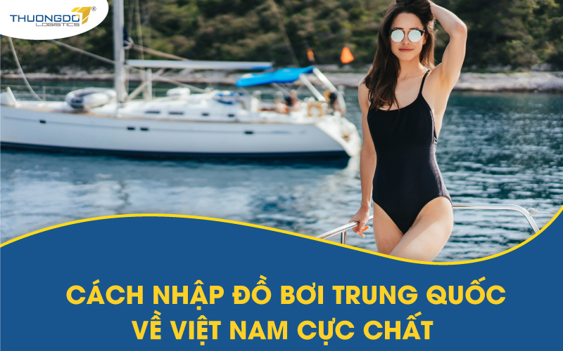  Cách nhập đồ bơi Trung Quốc về Việt Nam cực chất