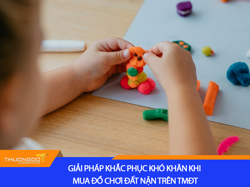 Giải pháp khắc phục khó khăn khi mua đồ chơi đất nặn trên TMĐT