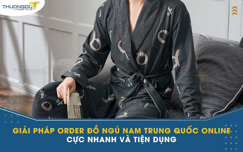  Giải pháp order đồ ngủ nam Trung Quốc online cực nhanh và tiện dụng