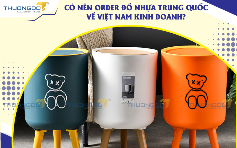 Có nên order đồ nhựa Trung Quốc về Việt Nam kinh doanh?