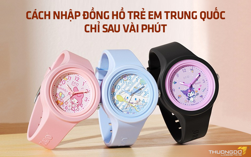  Cách nhập đồng hồ trẻ em Trung Quốc chỉ sau vài phút