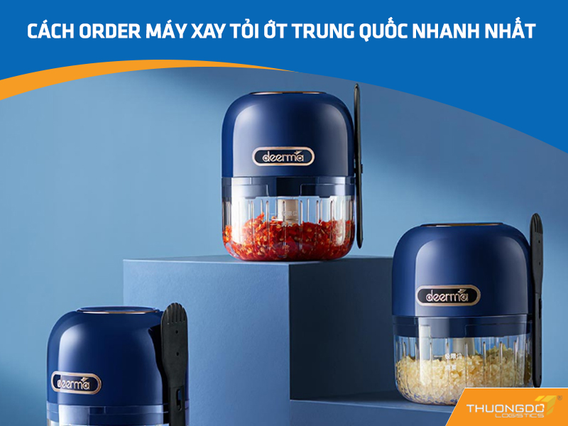  Cách order máy xay tỏi ớt Trung Quốc nhanh nhất
