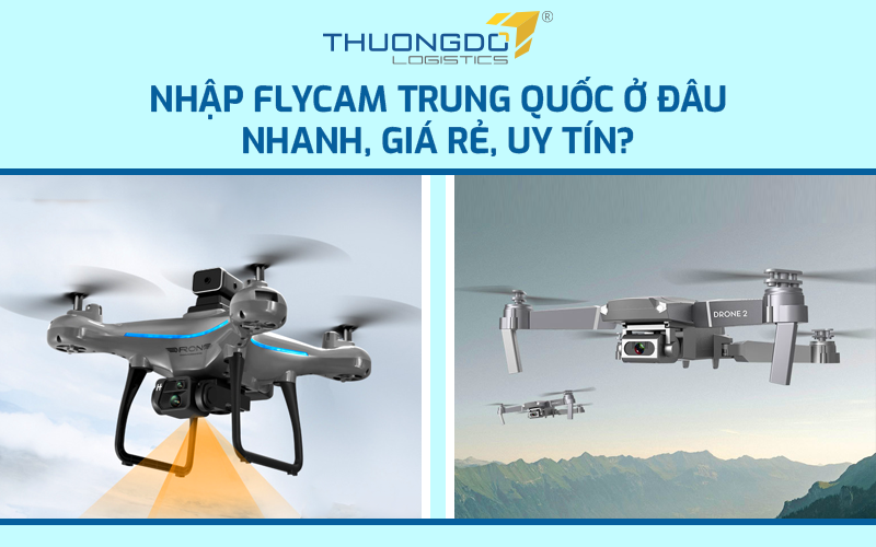 Nhập Flycam Trung Quốc ở đâu nhanh, giá rẻ, uy tín?