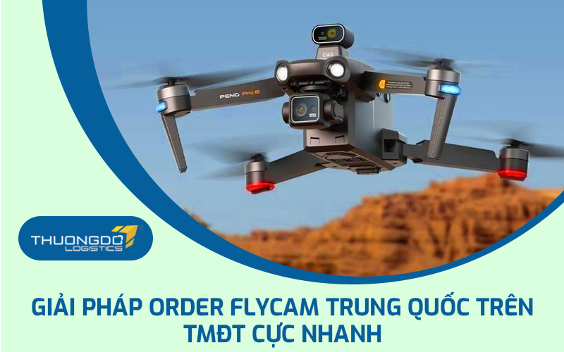 Giải pháp order Flycam Trung Quốc trên TMĐT cực nhanh
