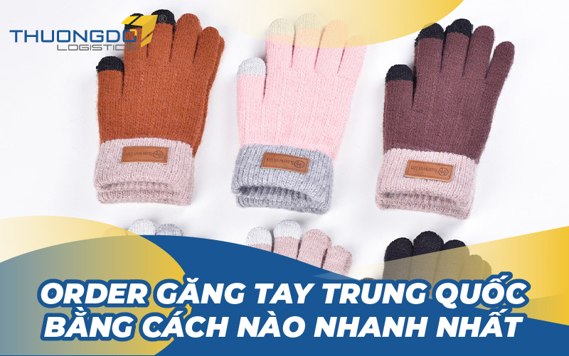  Order găng tay Trung Quốc bằng cách nào nhanh nhất