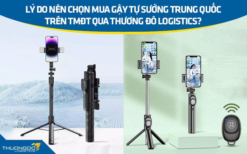 Lý do nên chọn mua gậy tự sướng Trung Quốc trên TMĐT qua Thương Đô Logistics?