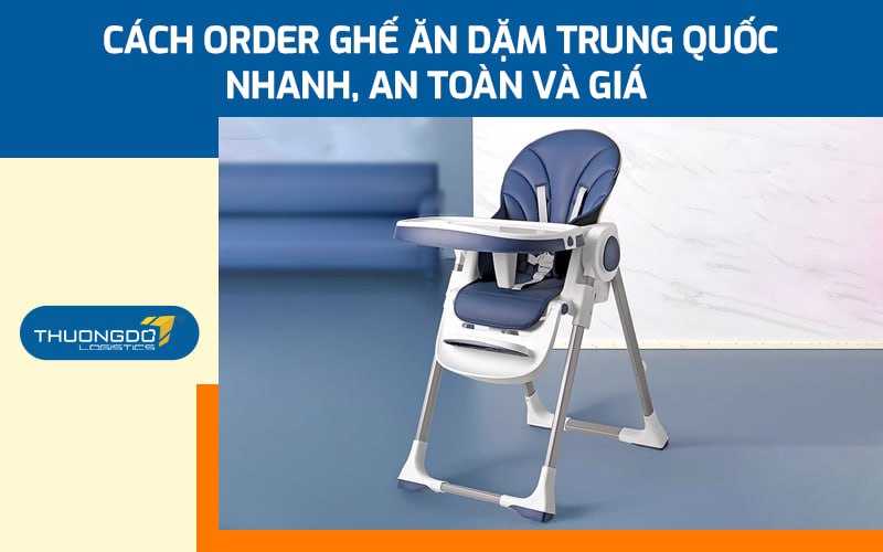 Cách order ghế ăn dặm Trung Quốc nhanh, an toàn và giá 