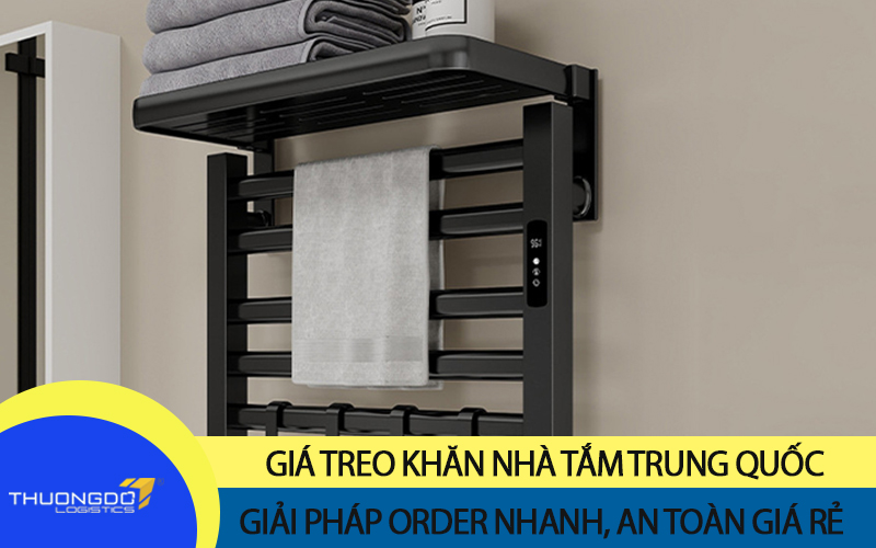 Giải pháp order giá treo khăn nhà tắm Trung Quốc nhanh, an toàn giá rẻ