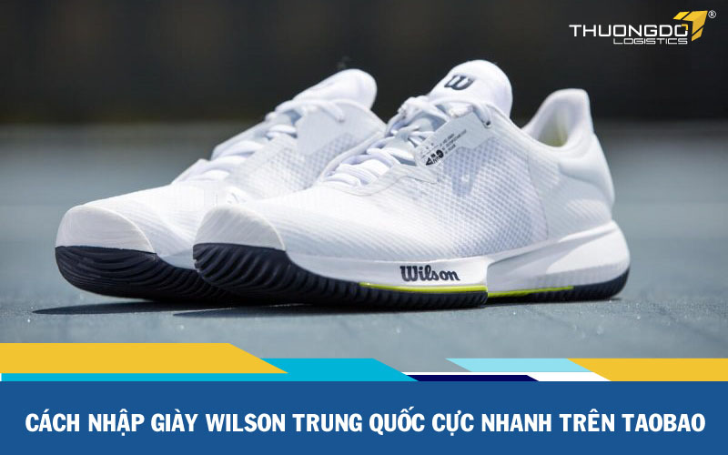  Cách nhập giày wilson Trung Quốc cực nhanh trên Taobao