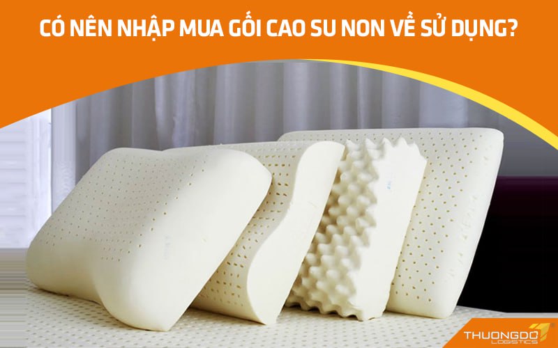 Có nên nhập mua gối cao su non về sử dụng?