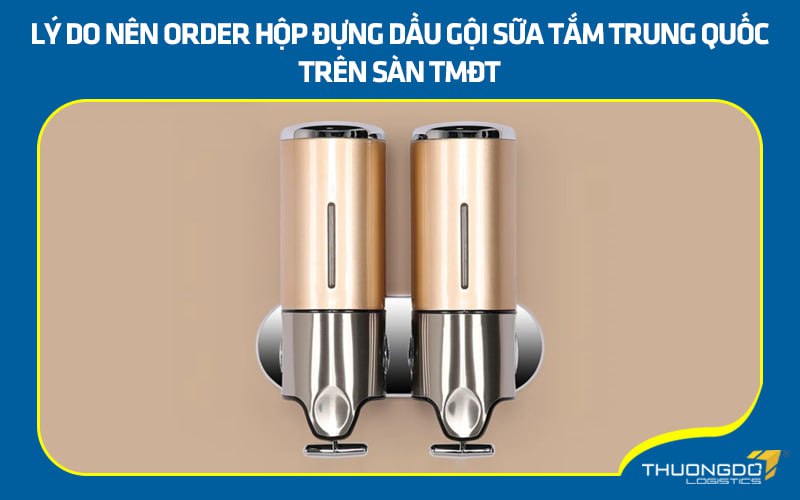 Lý do nên order hộp đựng dầu gội sữa tắm Trung Quốc trên sàn TMĐT