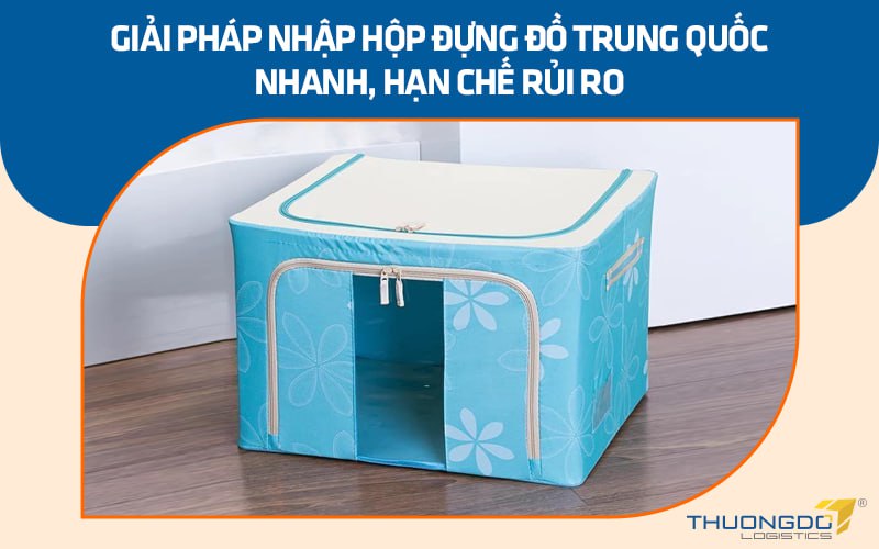 Giải pháp nhập hộp đựng đồ Trung Quốc nhanh, hạn chế rủi ro