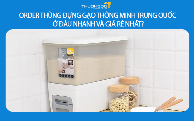 Order thùng đựng gạo thông minh Trung Quốc ở đâu nhanh và giá rẻ nhất?