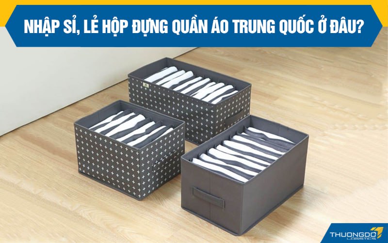 Nhập sỉ, lẻ hộp đựng quần áo Trung Quốc ở đâu?