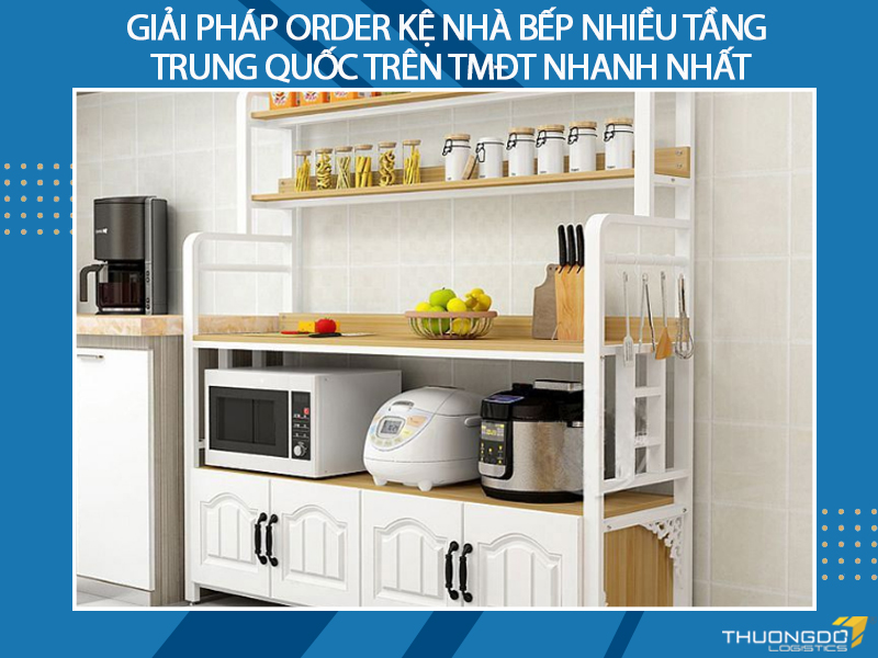 Giải pháp order kệ nhà bếp nhiều tầng Trung Quốc trên TMĐT nhanh nhất 