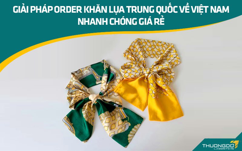 Giải pháp order khăn lụa Trung Quốc về Việt Nam nhanh chóng giá rẻ