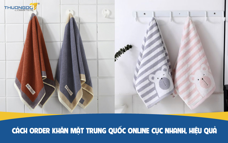  Cách order khăn mặt Trung Quốc online cực nhanh, hiệu quả