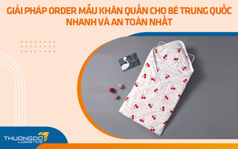  Giải pháp order mẫu khăn quấn cho bé Trung Quốc nhanh và an toàn nhất