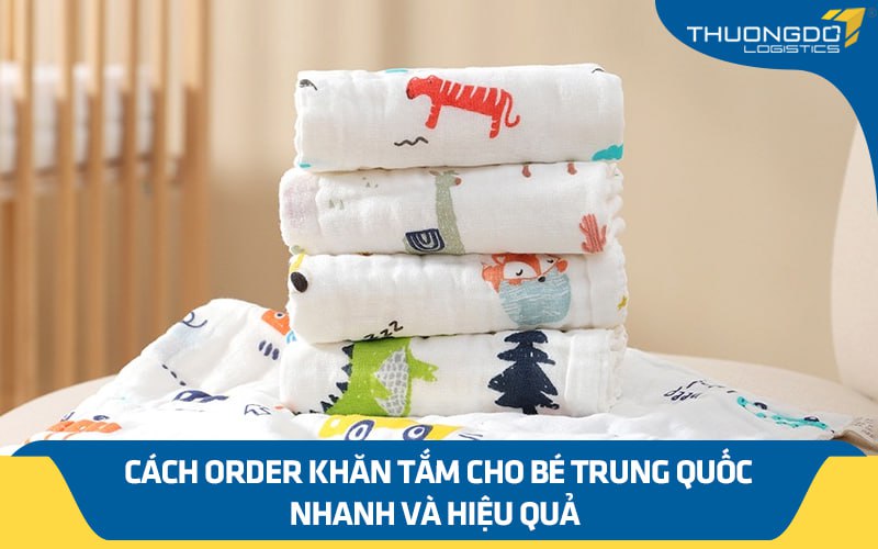 Cách order khăn tắm cho bé Trung Quốc  nhanh và hiệu quả 